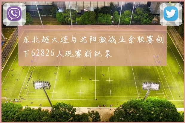 东北超大连与沈阳激战业余联赛创下62826人观赛新纪录