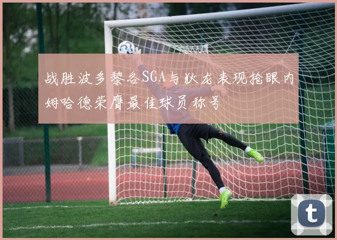战胜波多黎各SGA与狄龙表现抢眼内姆哈德荣膺最佳球员称号