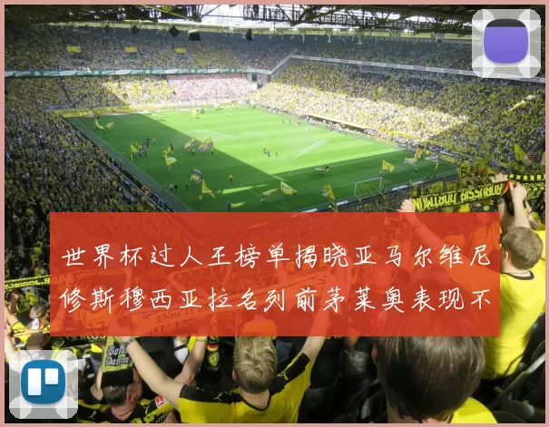 世界杯过人王榜单揭晓亚马尔维尼修斯穆西亚拉名列前茅莱奥表现不俗